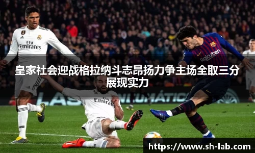 皇家社会迎战格拉纳斗志昂扬力争主场全取三分展现实力