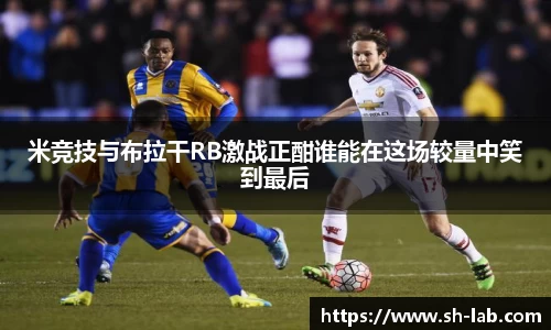 米竞技与布拉干RB激战正酣谁能在这场较量中笑到最后