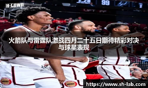 火箭队与雷霆队激战四月二十五日期待精彩对决与球星表现