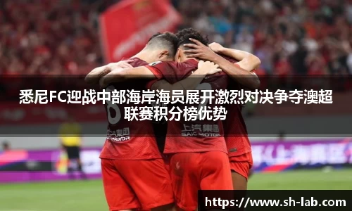 悉尼FC迎战中部海岸海员展开激烈对决争夺澳超联赛积分榜优势