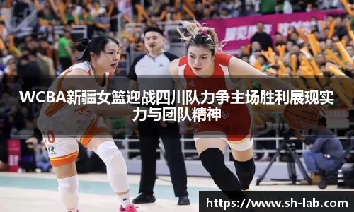 WCBA新疆女篮迎战四川队力争主场胜利展现实力与团队精神