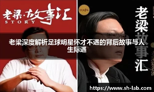 老梁深度解析足球明星怀才不遇的背后故事与人生际遇