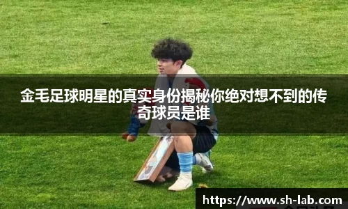 金毛足球明星的真实身份揭秘你绝对想不到的传奇球员是谁